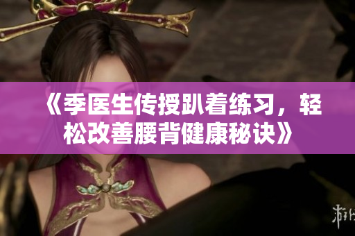 《季医生传授趴着练习，轻松改善腰背健康秘诀》