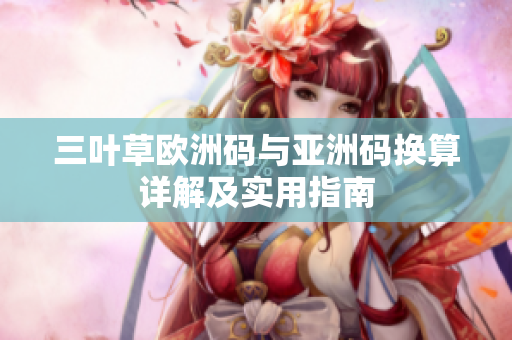 三叶草欧洲码与亚洲码换算详解及实用指南