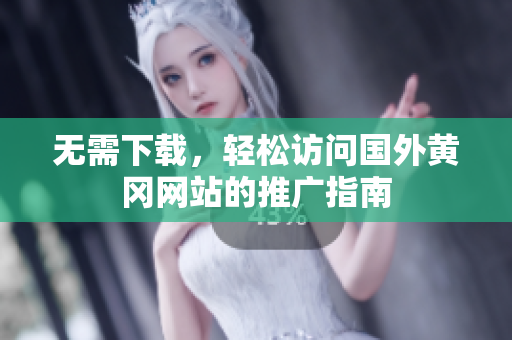 无需下载，轻松访问国外黄冈网站的推广指南
