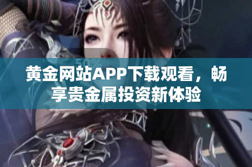 黄金网站APP下载观看，畅享贵金属投资新体验