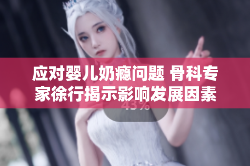 应对婴儿奶瘾问题 骨科专家徐行揭示影响发展因素