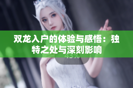双龙入户的体验与感悟：独特之处与深刻影响