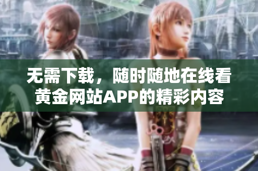 无需下载，随时随地在线看黄金网站APP的精彩内容