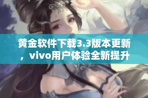 黄金软件下载3.3版本更新，vivo用户体验全新提升