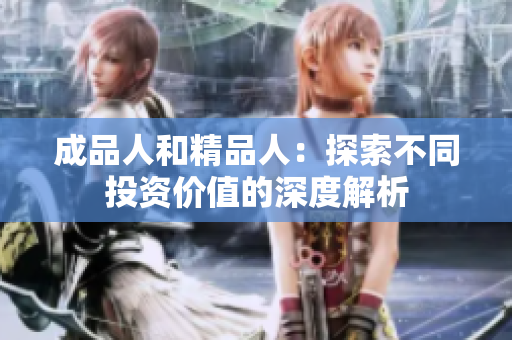 成品人和精品人：探索不同投资价值的深度解析