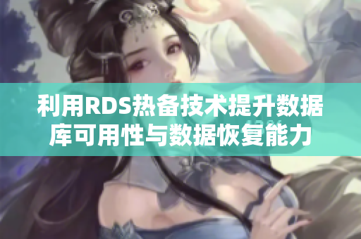 利用RDS热备技术提升数据库可用性与数据恢复能力