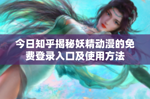 今日知乎揭秘妖精动漫的免费登录入口及使用方法