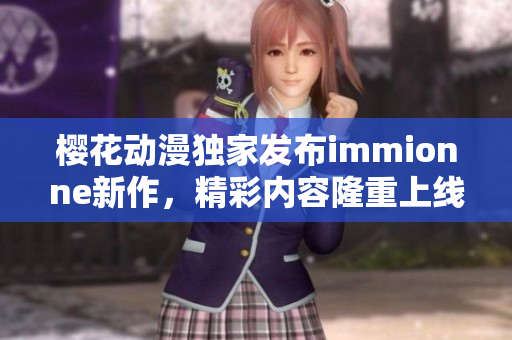 樱花动漫独家发布immionne新作，精彩内容隆重上线