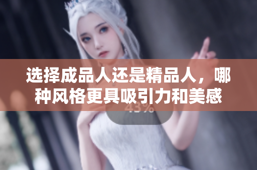 选择成品人还是精品人，哪种风格更具吸引力和美感