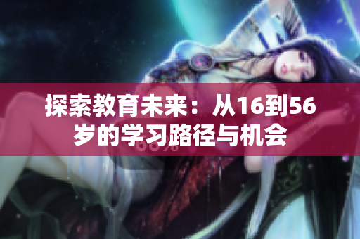 探索教育未来：从16到56岁的学习路径与机会