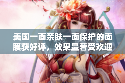 美国一面亲肤一面保护的面膜获好评，效果显著受欢迎