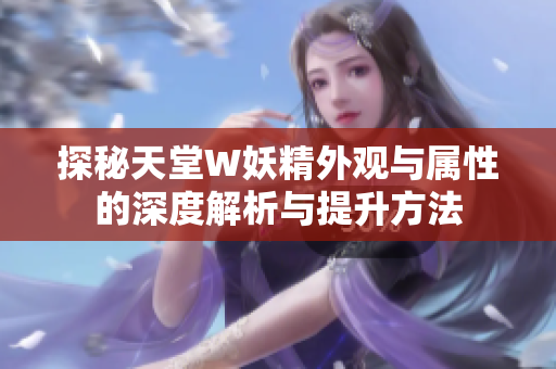 探秘天堂W妖精外观与属性的深度解析与提升方法