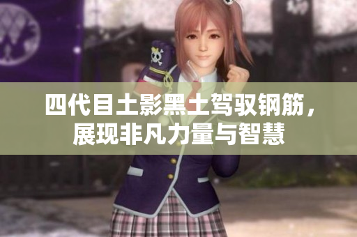 四代目土影黑土驾驭钢筋，展现非凡力量与智慧