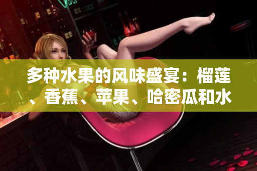 多种水果的风味盛宴：榴莲、香蕉、苹果、哈密瓜和水蜜桃的美味组合