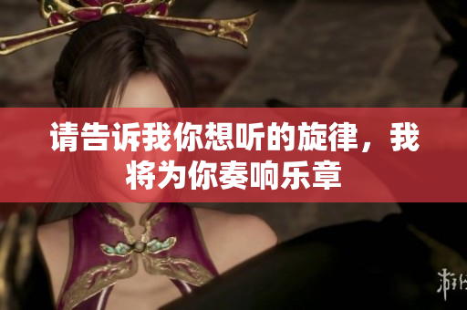 请告诉我你想听的旋律，我将为你奏响乐章