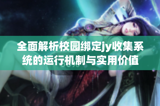 全面解析校园绑定jy收集系统的运行机制与实用价值