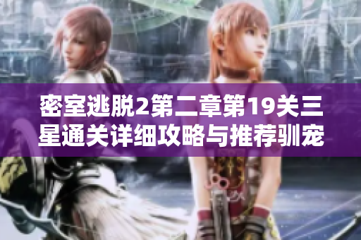 密室逃脱2第二章第19关三星通关详细攻略与推荐驯宠类手游分享