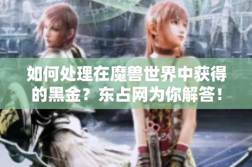如何处理在魔兽世界中获得的黑金？东占网为你解答！
