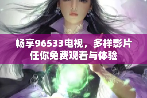 畅享96533电视，多样影片任你免费观看与体验