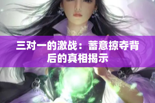 三对一的激战：蓄意掠夺背后的真相揭示