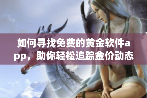 如何寻找免费的黄金软件app，助你轻松追踪金价动态