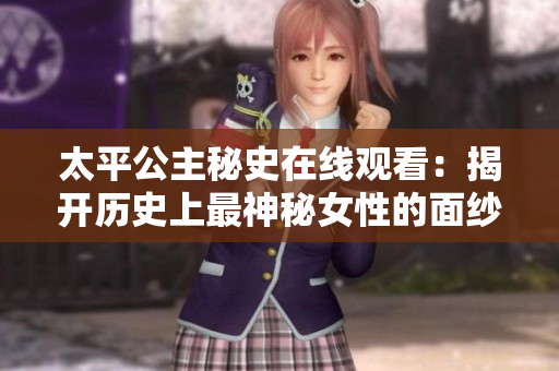 太平公主秘史在线观看：揭开历史上最神秘女性的面纱
