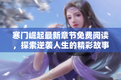 寒门崛起最新章节免费阅读，探索逆袭人生的精彩故事