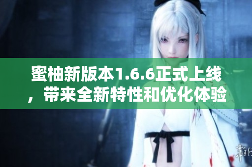 蜜柚新版本1.6.6正式上线，带来全新特性和优化体验