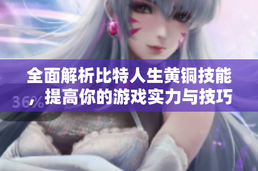 全面解析比特人生黄铜技能，提高你的游戏实力与技巧分享