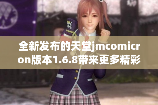 全新发布的天堂jmcomicron版本1.6.8带来更多精彩功能