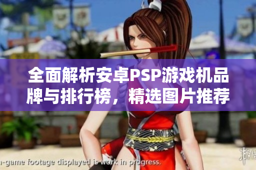 全面解析安卓PSP游戏机品牌与排行榜，精选图片推荐