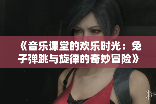 《音乐课堂的欢乐时光：兔子弹跳与旋律的奇妙冒险》