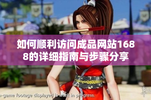 如何顺利访问成品网站1688的详细指南与步骤分享