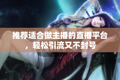 推荐适合做主播的直播平台，轻松引流又不封号