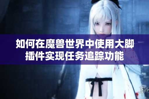 如何在魔兽世界中使用大脚插件实现任务追踪功能