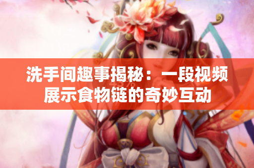 洗手间趣事揭秘：一段视频展示食物链的奇妙互动