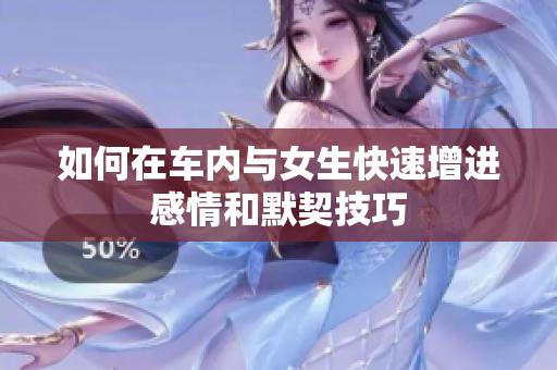 如何在车内与女生快速增进感情和默契技巧