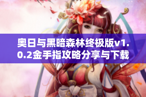 奥日与黑暗森林终极版v1.0.2金手指攻略分享与下载方式