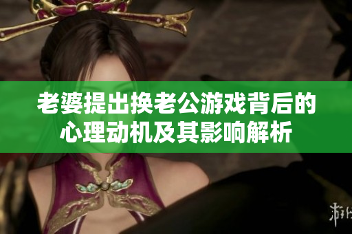 老婆提出换老公游戏背后的心理动机及其影响解析
