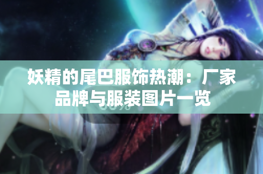 妖精的尾巴服饰热潮：厂家品牌与服装图片一览