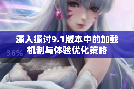 深入探讨9.1版本中的加载机制与体验优化策略