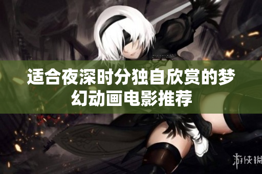 适合夜深时分独自欣赏的梦幻动画电影推荐
