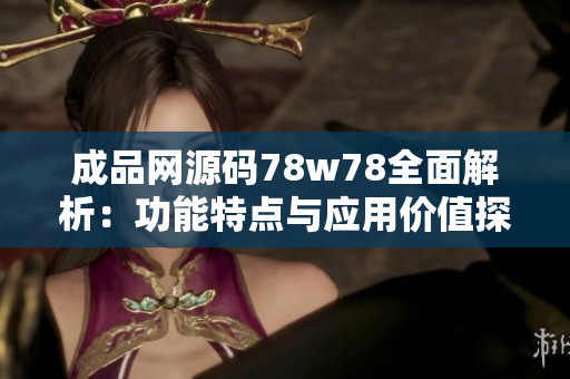 成品网源码78w78全面解析：功能特点与应用价值探讨