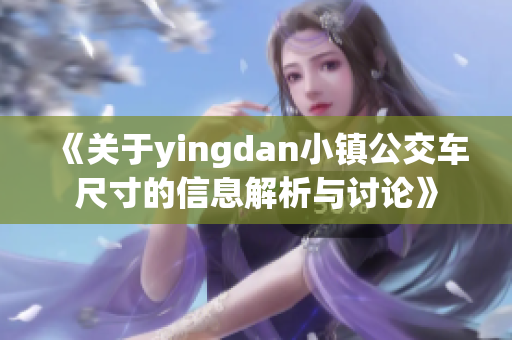 《关于yingdan小镇公交车尺寸的信息解析与讨论》