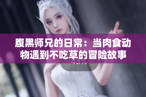腹黑师兄的日常：当肉食动物遇到不吃草的冒险故事