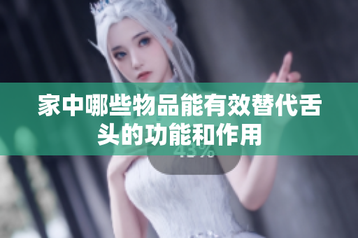 家中哪些物品能有效替代舌头的功能和作用