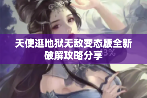 天使逛地狱无敌变态版全新破解攻略分享