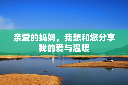 亲爱的妈妈，我想和您分享我的爱与温暖