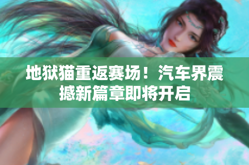 地狱猫重返赛场！汽车界震撼新篇章即将开启