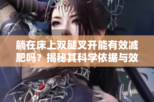 躺在床上双腿叉开能有效减肥吗？揭秘其科学依据与效果